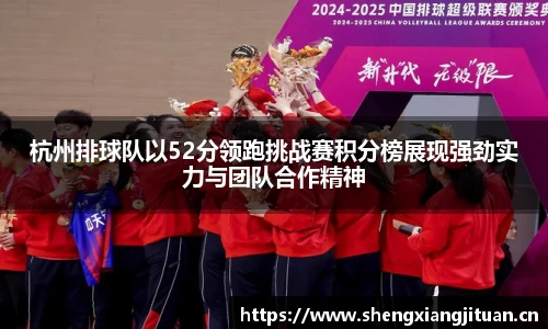 杭州排球队以52分领跑挑战赛积分榜展现强劲实力与团队合作精神