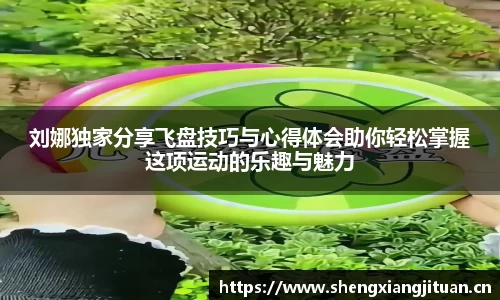 刘娜独家分享飞盘技巧与心得体会助你轻松掌握这项运动的乐趣与魅力